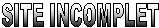 SITE INCOMPLET